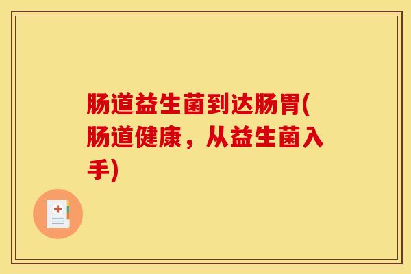 肠道益生菌到达肠胃(肠道健康，从益生菌入手)