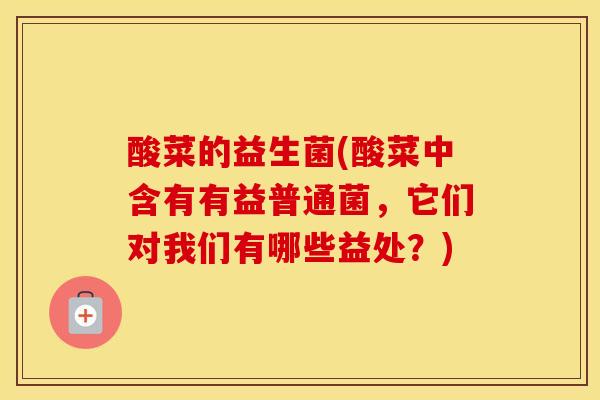 酸菜的益生菌(酸菜中含有有益普通菌，它们对我们有哪些益处？)