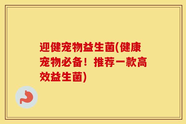 迎健宠物益生菌(健康宠物必备！推荐一款高效益生菌)