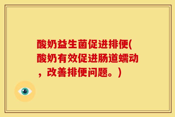 酸奶益生菌促进排便(酸奶有效促进肠道蠕动，改善排便问题。)