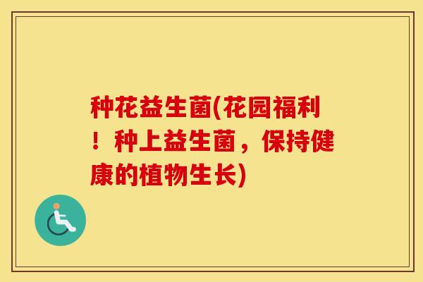种花益生菌(花园福利！种上益生菌，保持健康的植物生长)