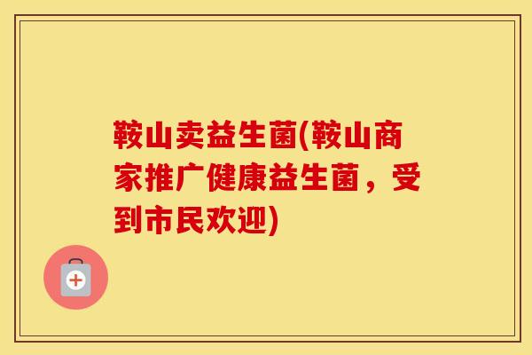 鞍山卖益生菌(鞍山商家推广健康益生菌，受到市民欢迎)