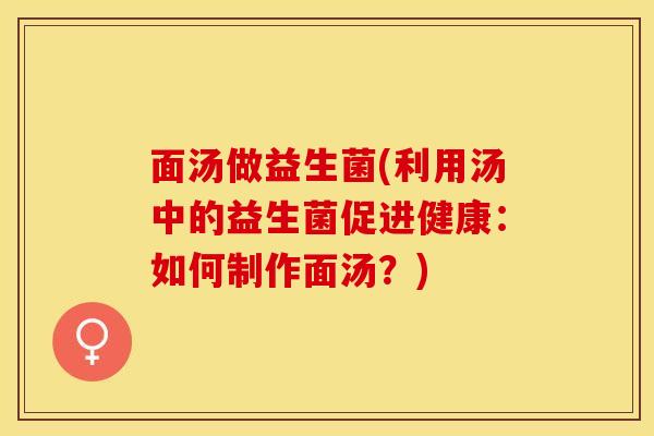 面汤做益生菌(利用汤中的益生菌促进健康：如何制作面汤？)