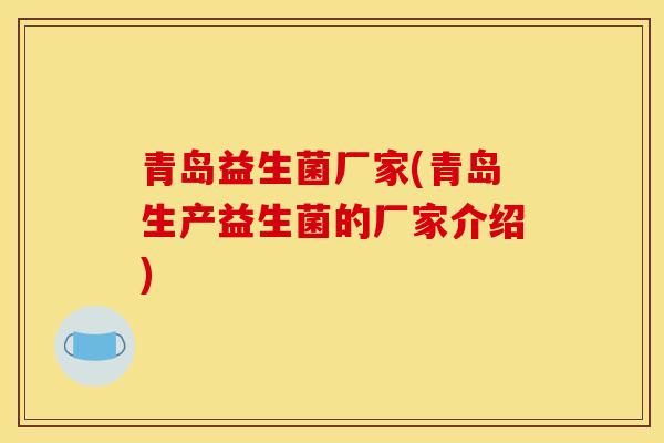 青岛益生菌厂家(青岛生产益生菌的厂家介绍)