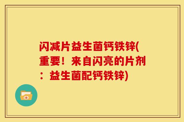 闪减片益生菌钙铁锌(重要！来自闪亮的片剂：益生菌配钙铁锌)