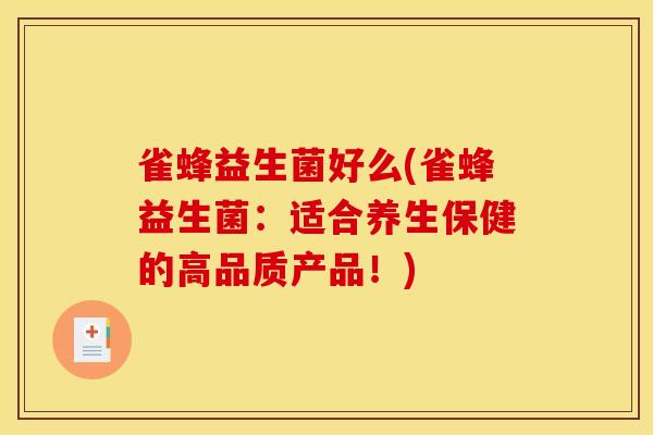 雀蜂益生菌好么(雀蜂益生菌：适合养生保健的高品质产品！)