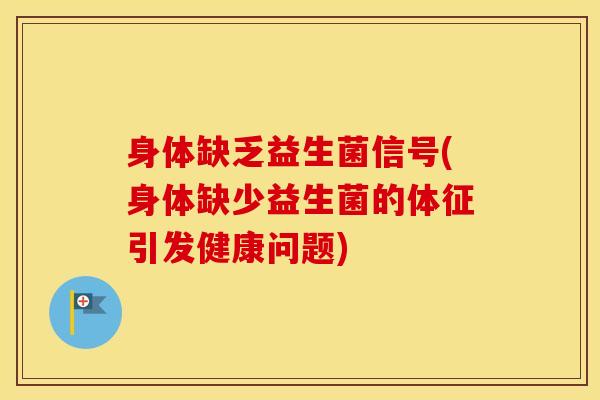身体缺乏益生菌信号(身体缺少益生菌的体征引发健康问题)