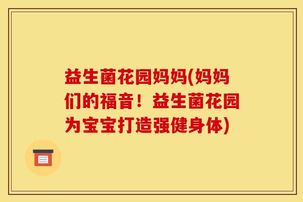 益生菌花园妈妈(妈妈们的福音！益生菌花园为宝宝打造强健身体)