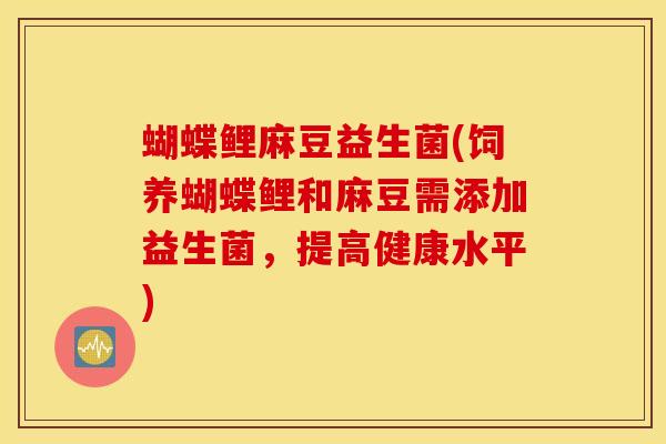 蝴蝶鲤麻豆益生菌(饲养蝴蝶鲤和麻豆需添加益生菌，提高健康水平)