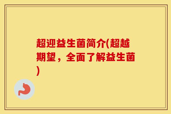 超迎益生菌简介(超越期望，全面了解益生菌)