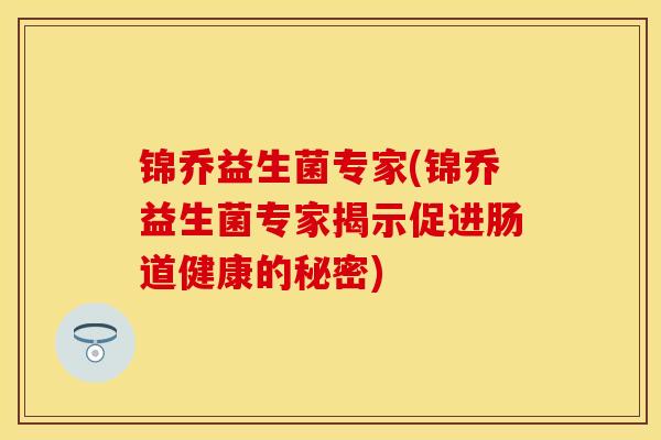 锦乔益生菌专家(锦乔益生菌专家揭示促进肠道健康的秘密)