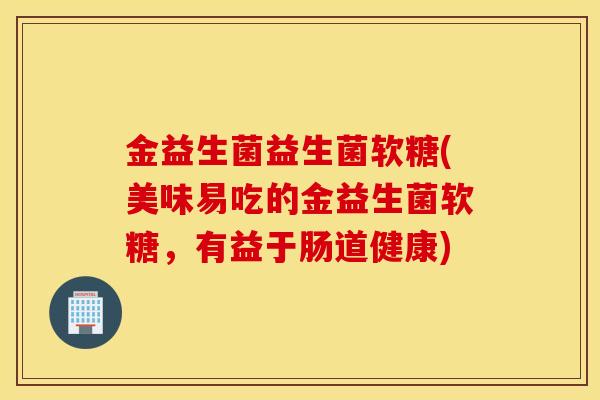 金益生菌益生菌软糖(美味易吃的金益生菌软糖，有益于肠道健康)