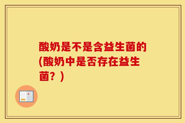 酸奶是不是含益生菌的(酸奶中是否存在益生菌？)