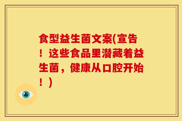 食型益生菌文案(宣告！这些食品里潜藏着益生菌，健康从口腔开始！)