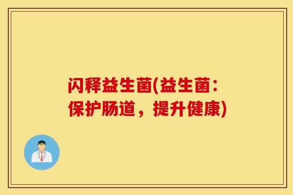 闪释益生菌(益生菌：保护肠道，提升健康)