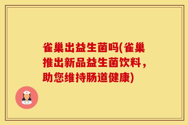 雀巢出益生菌吗(雀巢推出新品益生菌饮料，助您维持肠道健康)