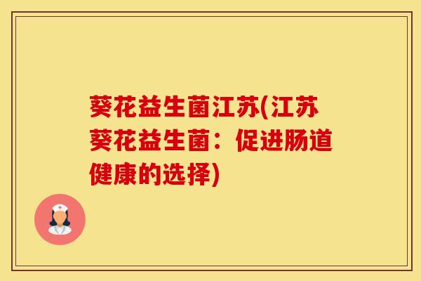 葵花益生菌江苏(江苏葵花益生菌：促进肠道健康的选择)