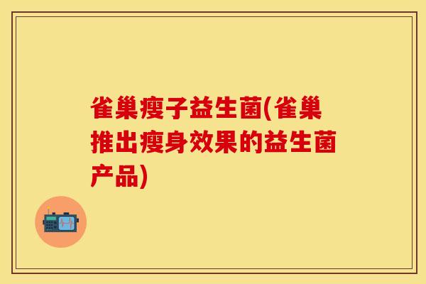 雀巢瘦子益生菌(雀巢推出瘦身效果的益生菌产品)