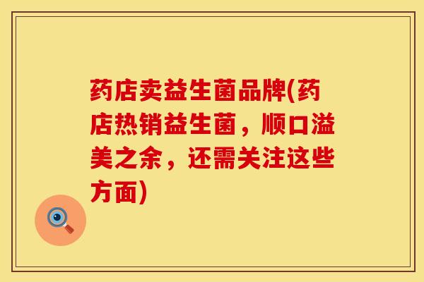 药店卖益生菌品牌(药店热销益生菌，顺口溢美之余，还需关注这些方面)