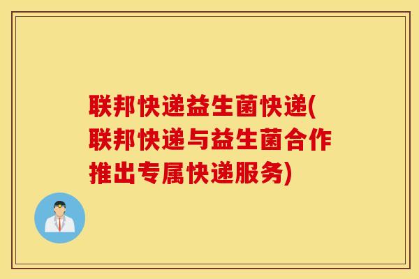 联邦快递益生菌快递(联邦快递与益生菌合作推出专属快递服务)