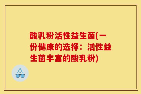 酸乳粉活性益生菌(一份健康的选择：活性益生菌丰富的酸乳粉)