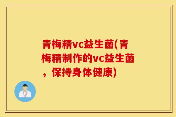 青梅精vc益生菌(青梅精制作的vc益生菌，保持身体健康)