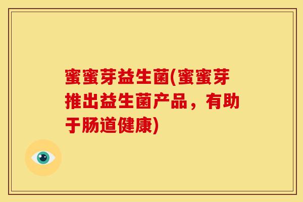 蜜蜜芽益生菌(蜜蜜芽推出益生菌产品，有助于肠道健康)