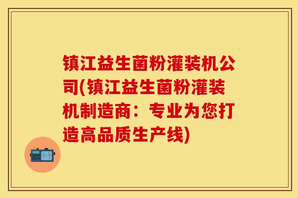 镇江益生菌粉灌装机公司(镇江益生菌粉灌装机制造商：专业为您打造高品质生产线)
