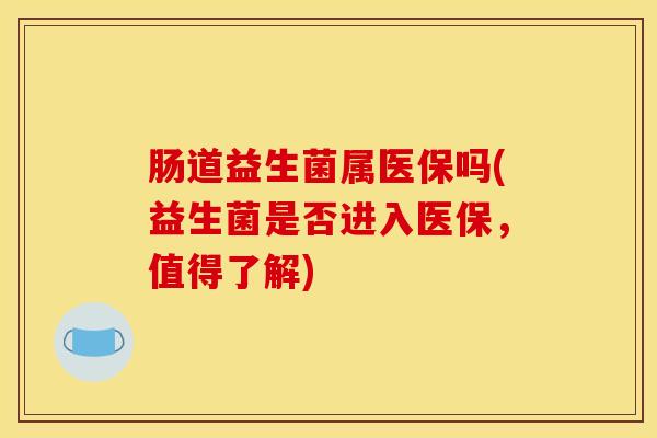 肠道益生菌属医保吗(益生菌是否进入医保，值得了解)
