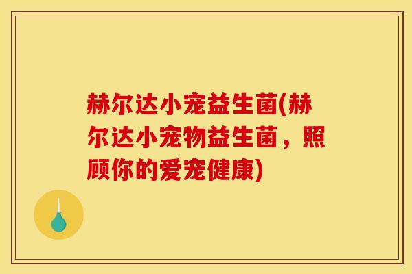 赫尔达小宠益生菌(赫尔达小宠物益生菌，照顾你的爱宠健康)