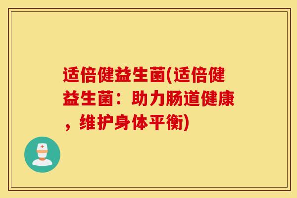 适倍健益生菌(适倍健益生菌：助力肠道健康，维护身体平衡)
