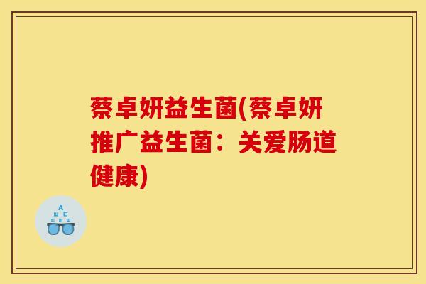 蔡卓妍益生菌(蔡卓妍推广益生菌：关爱肠道健康)