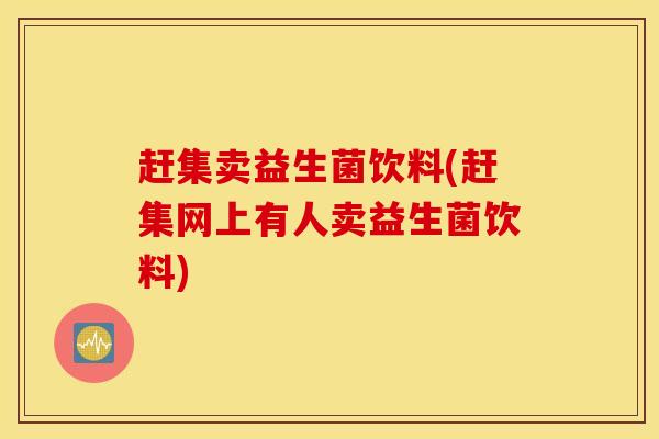 赶集卖益生菌饮料(赶集网上有人卖益生菌饮料)