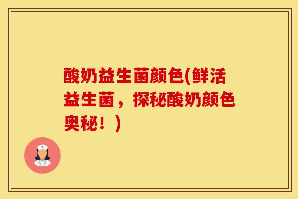 酸奶益生菌颜色(鲜活益生菌，探秘酸奶颜色奥秘！)