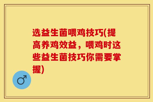 选益生菌喂鸡技巧(提高养鸡效益，喂鸡时这些益生菌技巧你需要掌握)