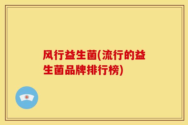风行益生菌(流行的益生菌品牌排行榜)