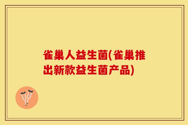 雀巢人益生菌(雀巢推出新款益生菌产品)