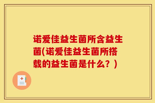 诺爱佳益生菌所含益生菌(诺爱佳益生菌所搭载的益生菌是什么？)