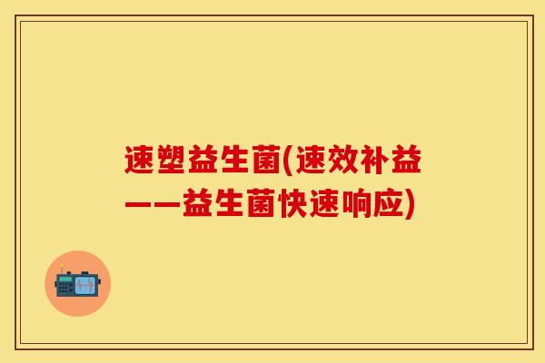 速塑益生菌(速效补益——益生菌快速响应)