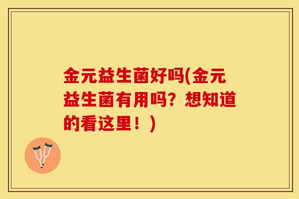 金元益生菌好吗(金元益生菌有用吗？想知道的看这里！)