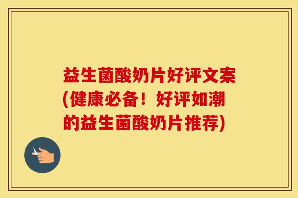 益生菌酸奶片好评文案(健康必备！好评如潮的益生菌酸奶片推荐)
