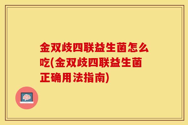 金双歧四联益生菌怎么吃(金双歧四联益生菌正确用法指南)