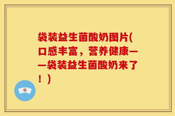 袋装益生菌酸奶图片(口感丰富，营养健康——袋装益生菌酸奶来了！)