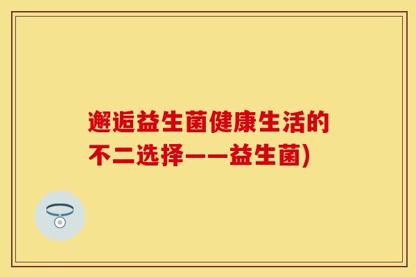 邂逅益生菌健康生活的不二选择——益生菌)
