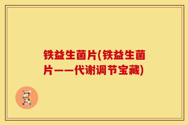 铁益生菌片(铁益生菌片——代谢调节宝藏)