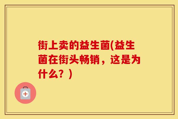 街上卖的益生菌(益生菌在街头畅销，这是为什么？)