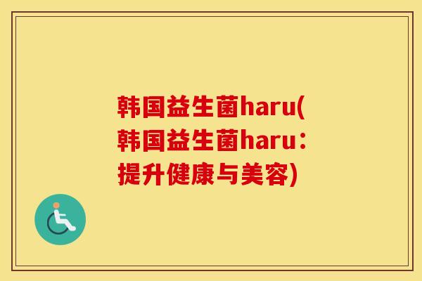 韩国益生菌haru(韩国益生菌haru：提升健康与美容)