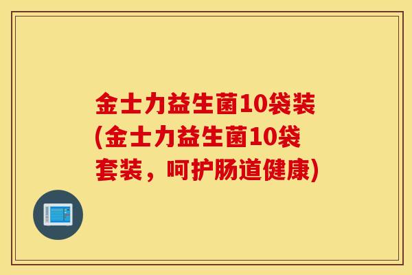金士力益生菌10袋装(金士力益生菌10袋套装，呵护肠道健康)