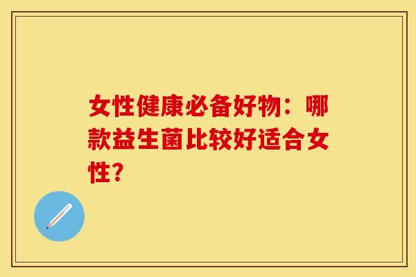 女性健康必备好物：哪款益生菌比较好适合女性？