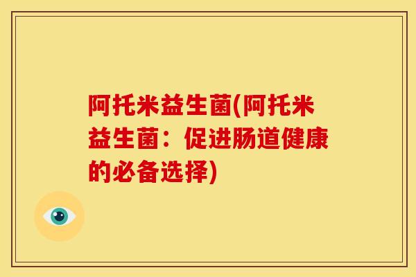 阿托米益生菌(阿托米益生菌：促进肠道健康的必备选择)